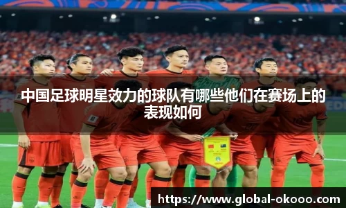 中国足球明星效力的球队有哪些他们在赛场上的表现如何